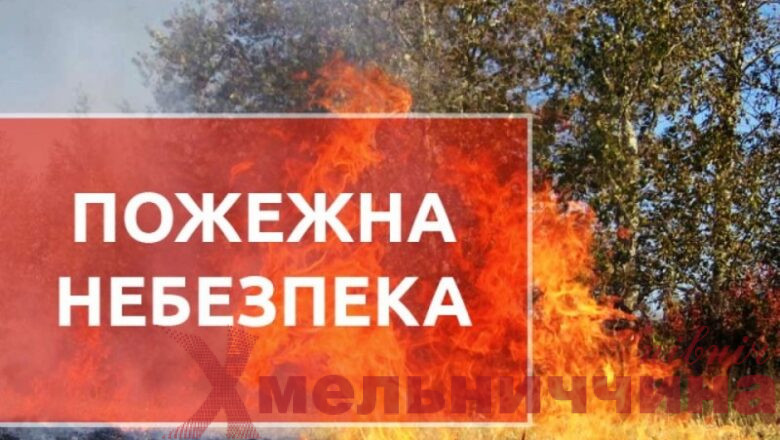 На Хмельниччині — найвищий рівень пожежної небезпеки: оголошено 5 клас